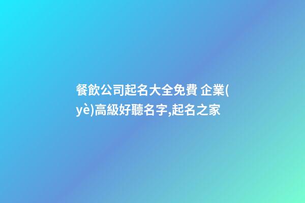 餐飲公司起名大全免費 企業(yè)高級好聽名字,起名之家